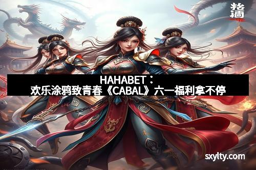 HAHABET：欢乐涂鸦致青春《CABAL》六一福利拿不停